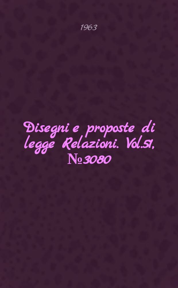Disegni e proposte di legge Relazioni. Vol.51, №3080