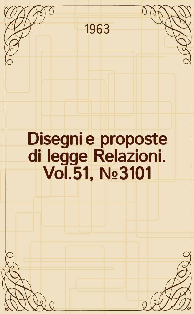Disegni e proposte di legge Relazioni. Vol.51, №3101