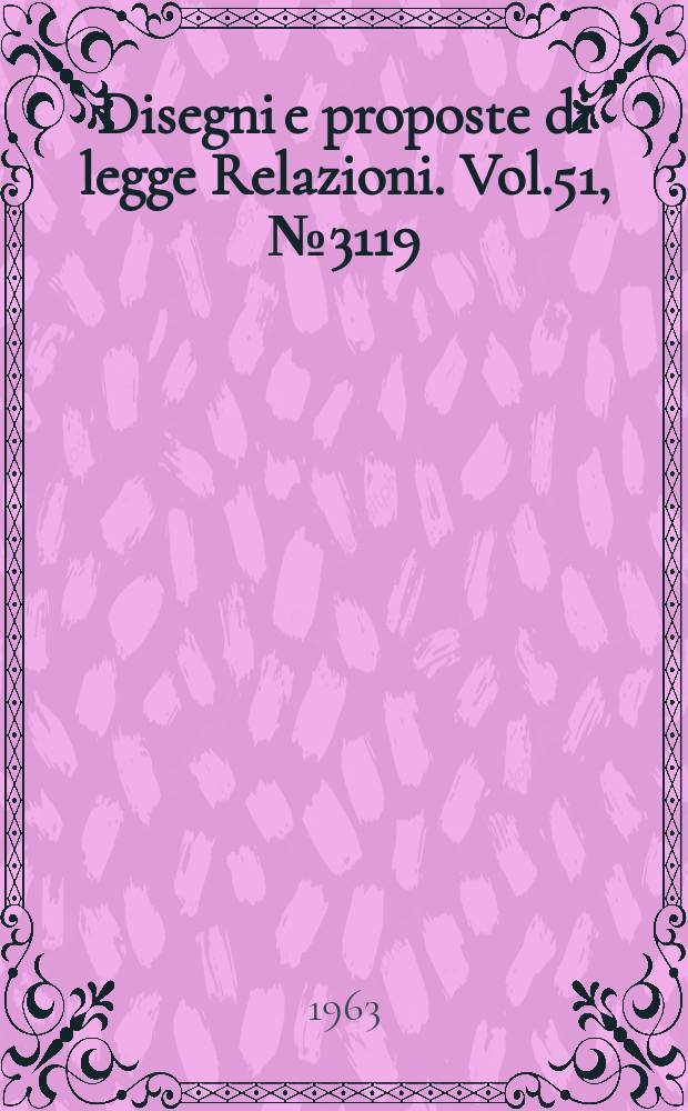 Disegni e proposte di legge Relazioni. Vol.51, №3119