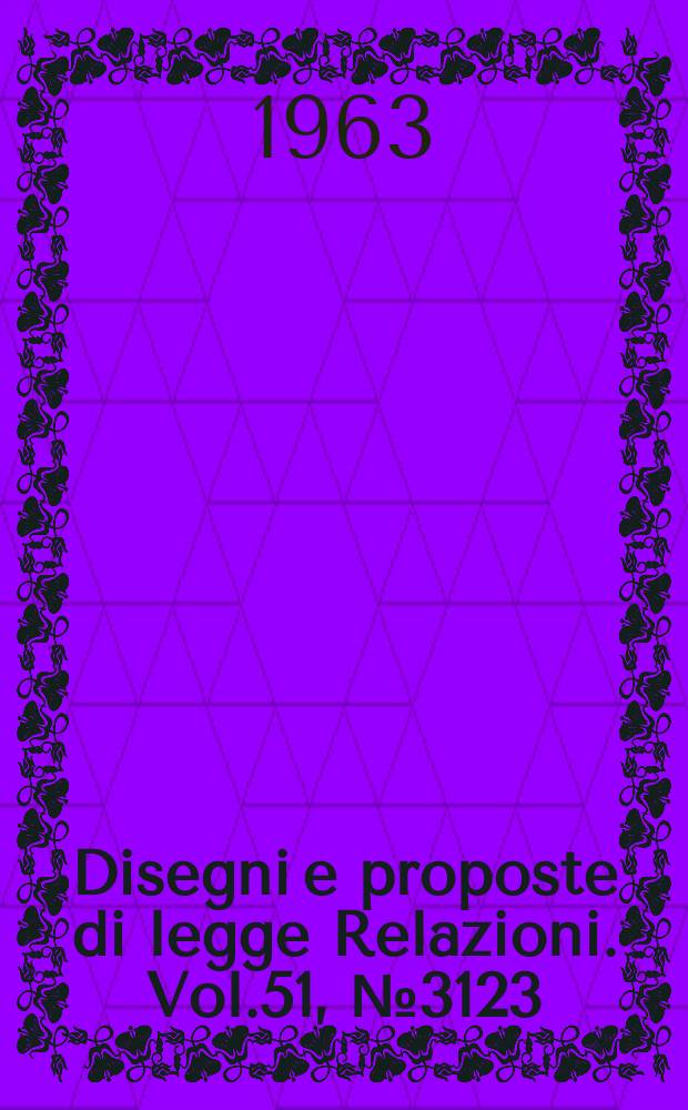Disegni e proposte di legge Relazioni. Vol.51, №3123