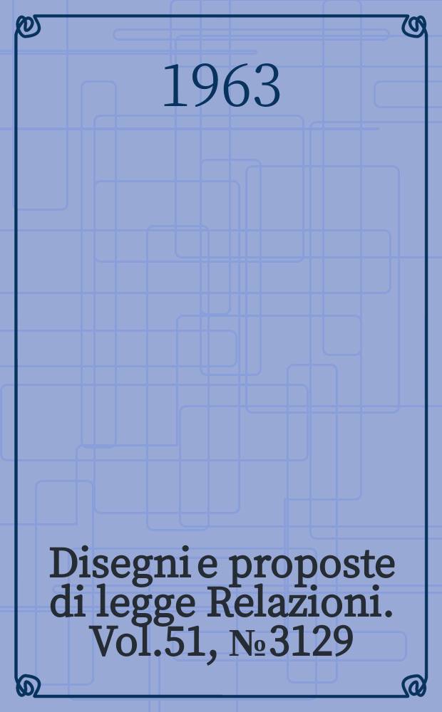 Disegni e proposte di legge Relazioni. Vol.51, №3129