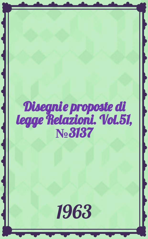 Disegni e proposte di legge Relazioni. Vol.51, №3137