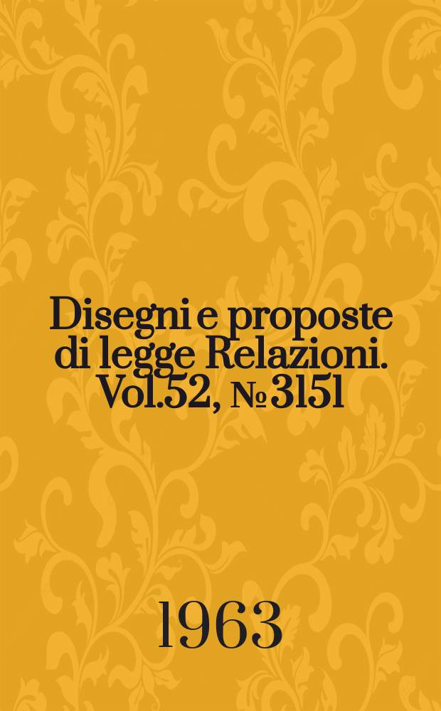 Disegni e proposte di legge Relazioni. Vol.52, №3151