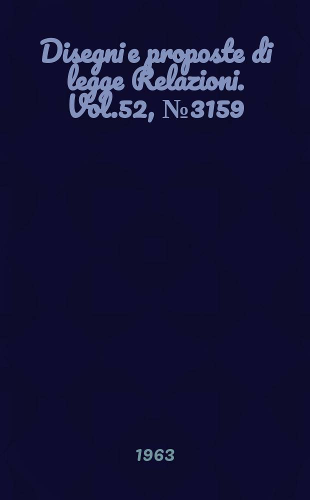 Disegni e proposte di legge Relazioni. Vol.52, №3159