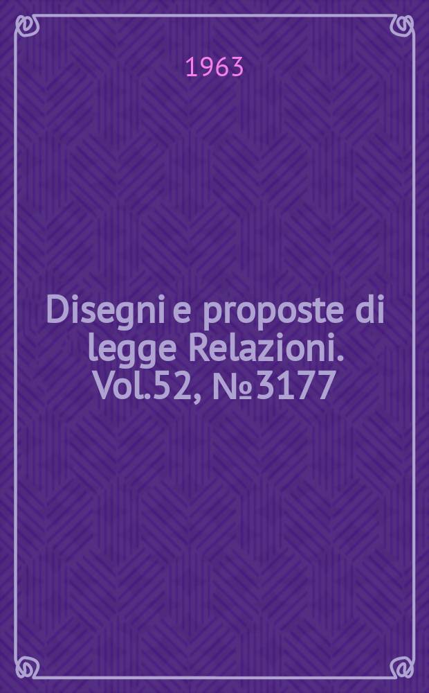 Disegni e proposte di legge Relazioni. Vol.52, №3177
