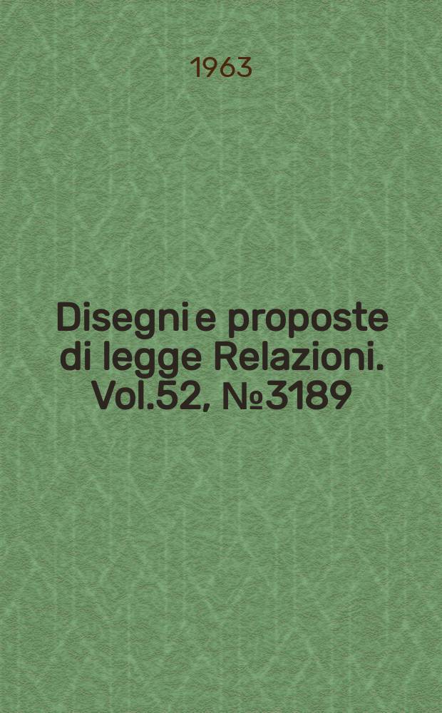 Disegni e proposte di legge Relazioni. Vol.52, №3189