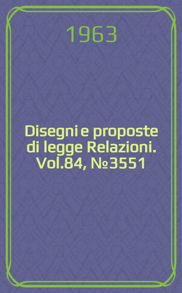 Disegni e proposte di legge Relazioni. Vol.84, №3551