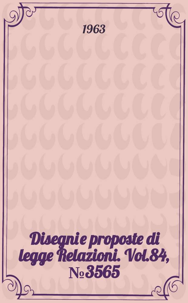 Disegni e proposte di legge Relazioni. Vol.84, №3565