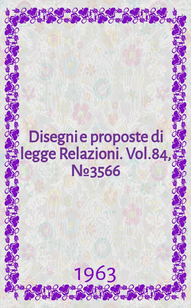 Disegni e proposte di legge Relazioni. Vol.84, №3566