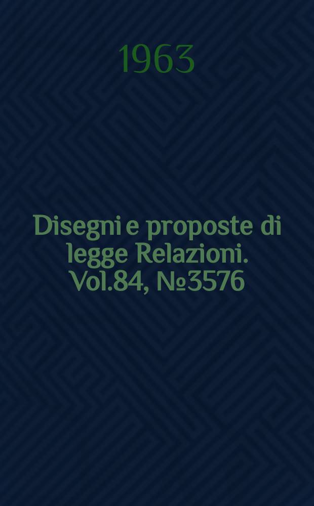 Disegni e proposte di legge Relazioni. Vol.84, №3576