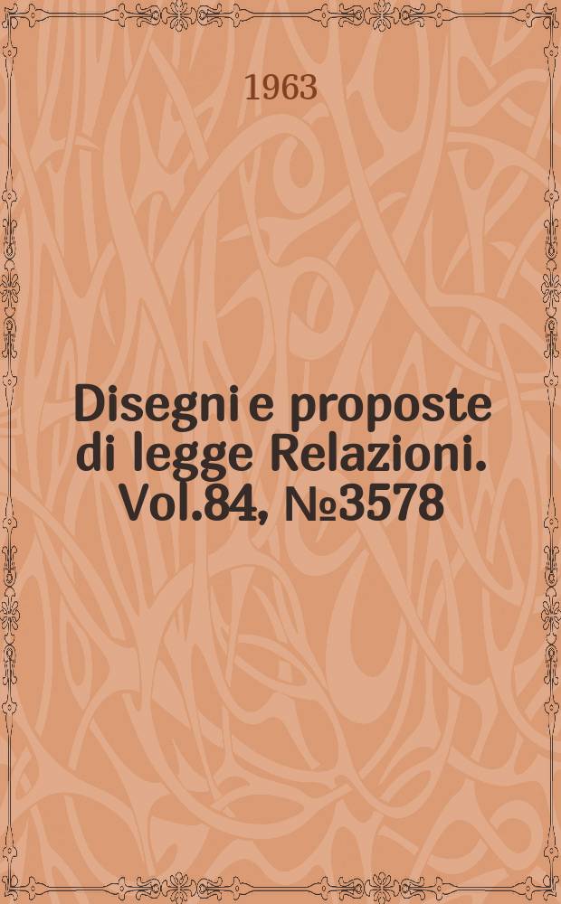 Disegni e proposte di legge Relazioni. Vol.84, №3578