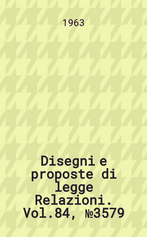 Disegni e proposte di legge Relazioni. Vol.84, №3579