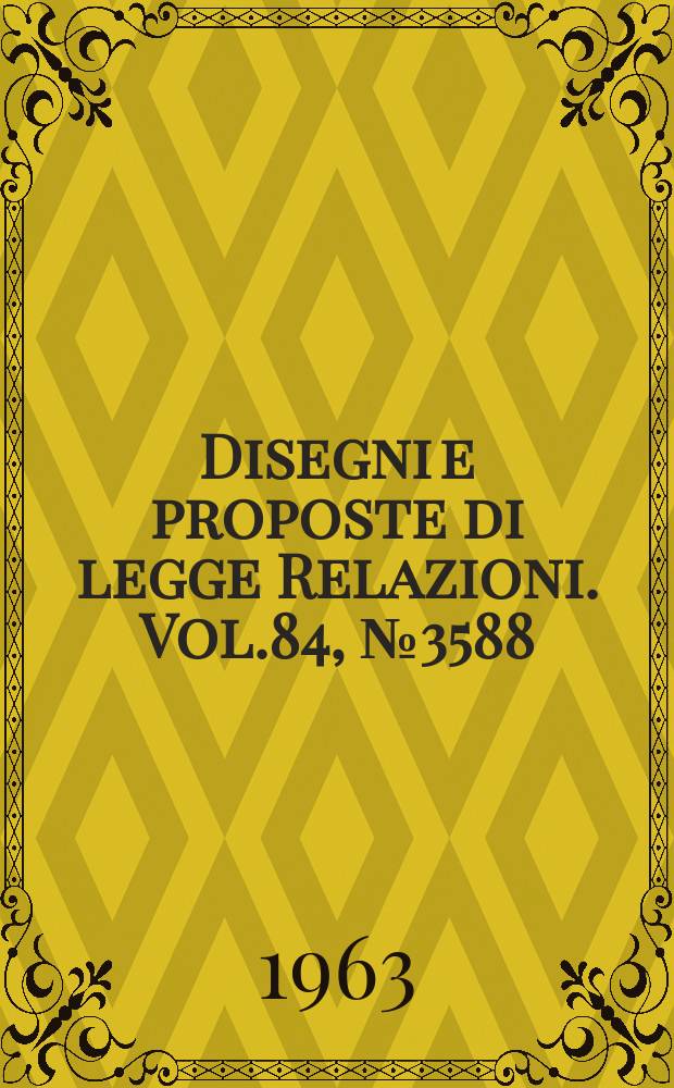 Disegni e proposte di legge Relazioni. Vol.84, №3588