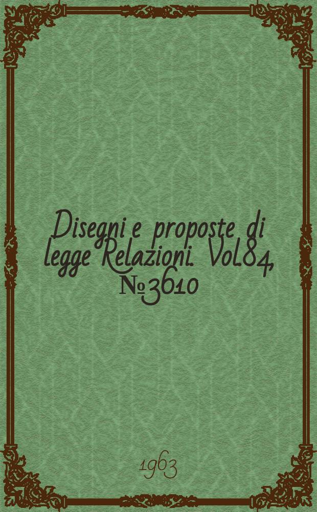 Disegni e proposte di legge Relazioni. Vol.84, №3610