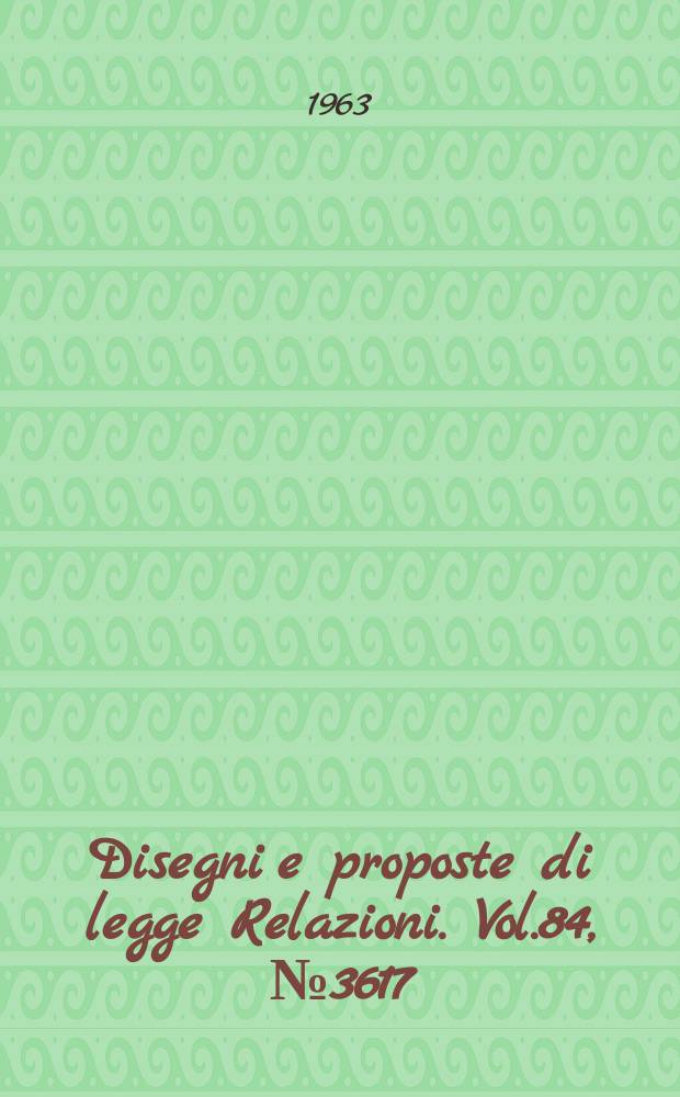 Disegni e proposte di legge Relazioni. Vol.84, №3617