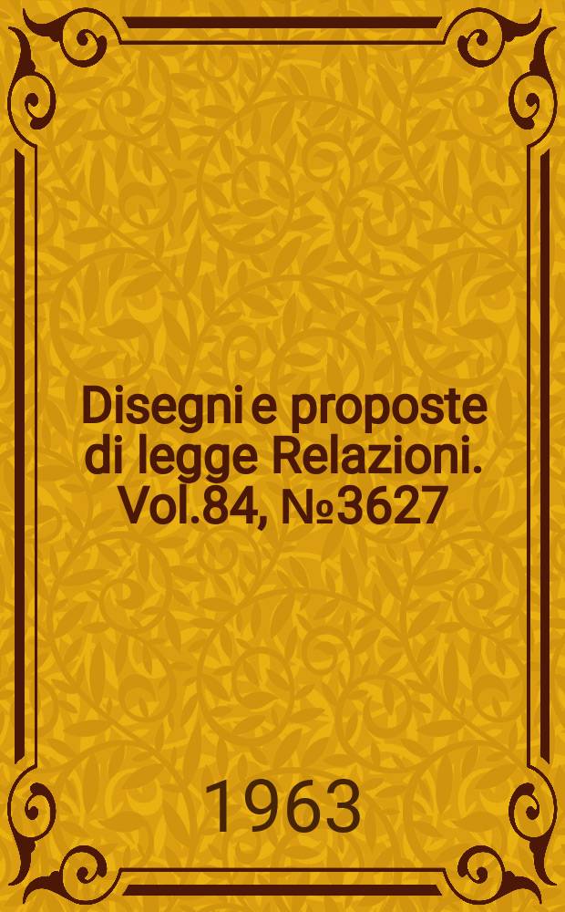 Disegni e proposte di legge Relazioni. Vol.84, №3627