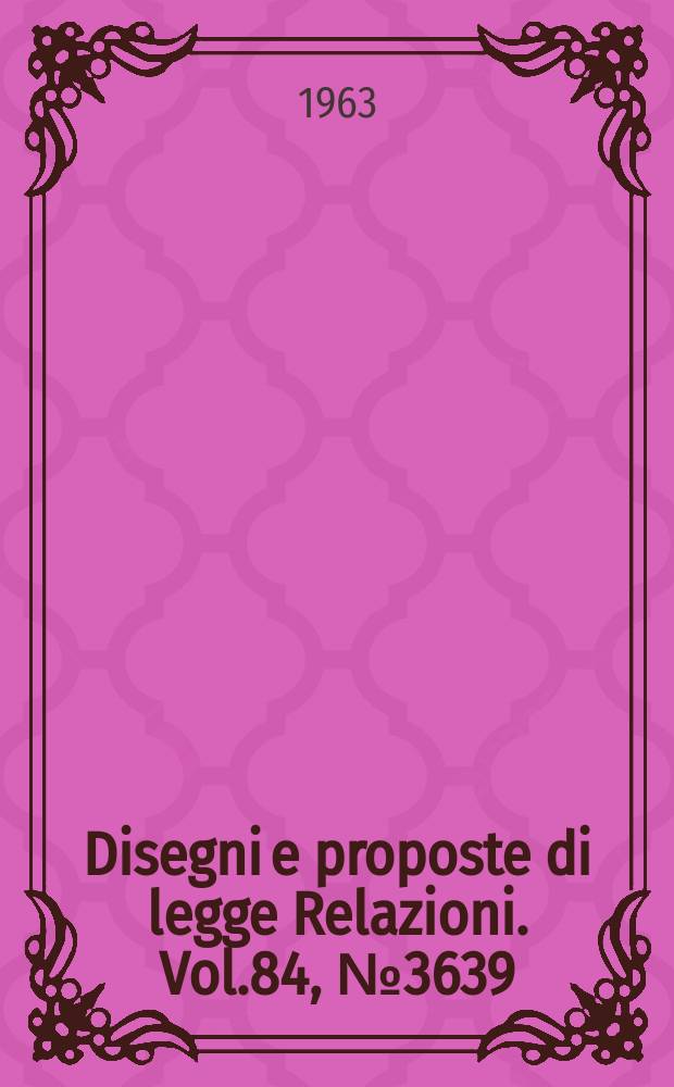 Disegni e proposte di legge Relazioni. Vol.84, №3639