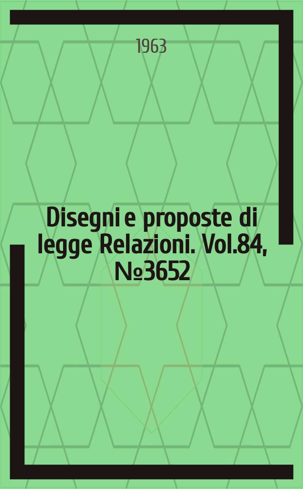 Disegni e proposte di legge Relazioni. Vol.84, №3652