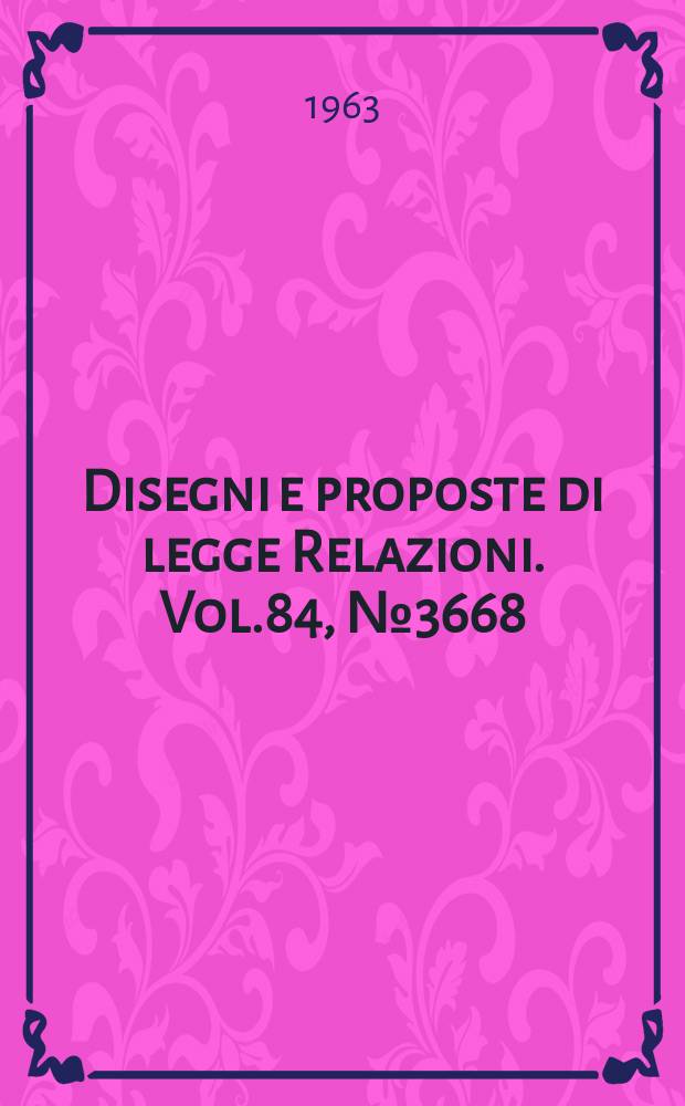 Disegni e proposte di legge Relazioni. Vol.84, №3668