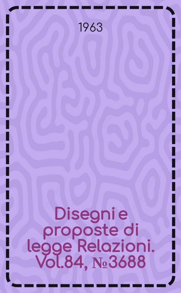 Disegni e proposte di legge Relazioni. Vol.84, №3688