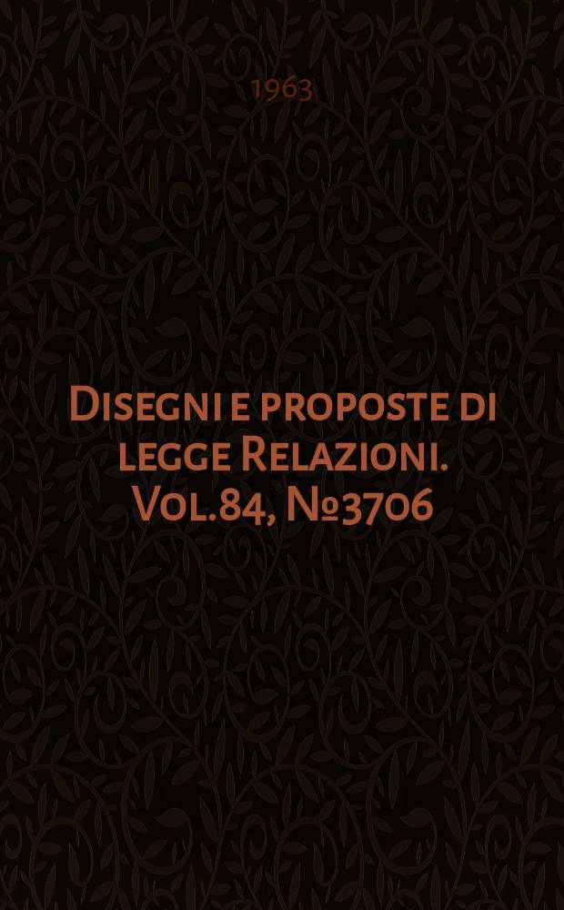 Disegni e proposte di legge Relazioni. Vol.84, №3706