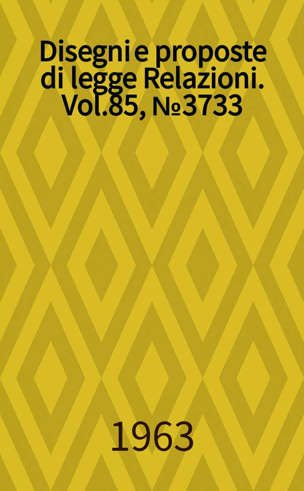Disegni e proposte di legge Relazioni. Vol.85, №3733