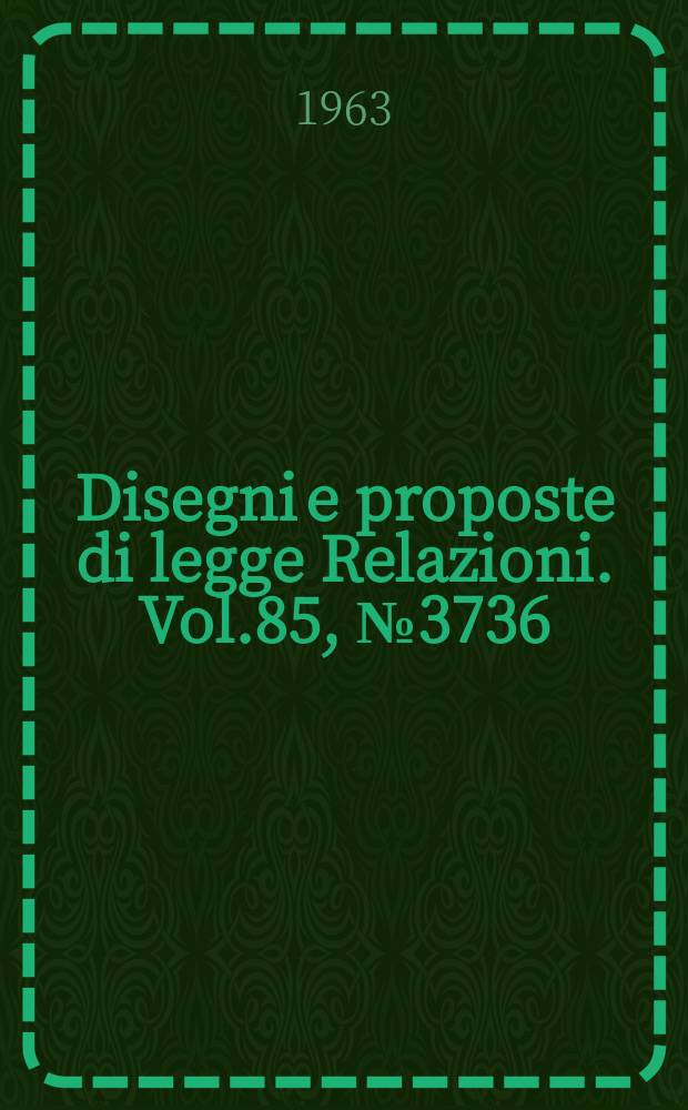 Disegni e proposte di legge Relazioni. Vol.85, №3736