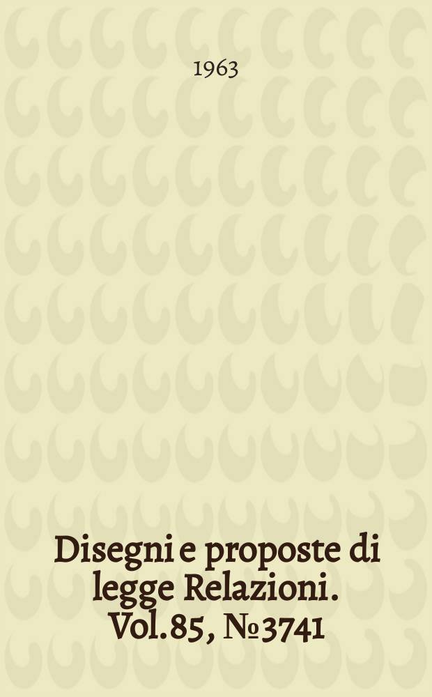 Disegni e proposte di legge Relazioni. Vol.85, №3741