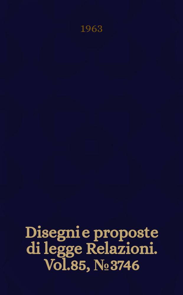 Disegni e proposte di legge Relazioni. Vol.85, №3746