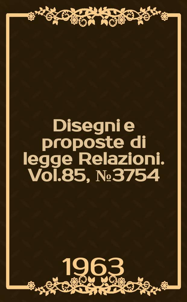 Disegni e proposte di legge Relazioni. Vol.85, №3754