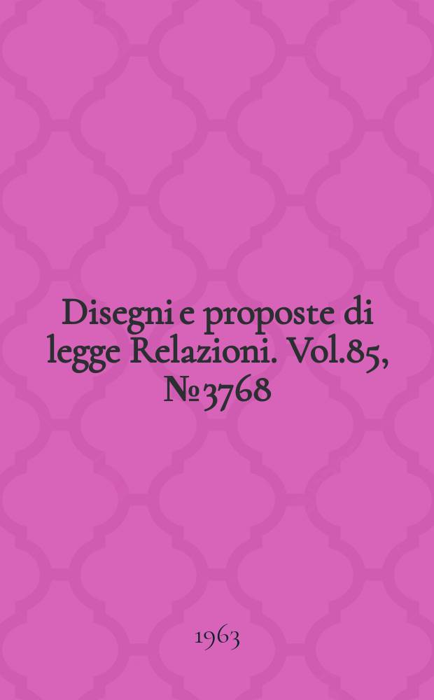 Disegni e proposte di legge Relazioni. Vol.85, №3768