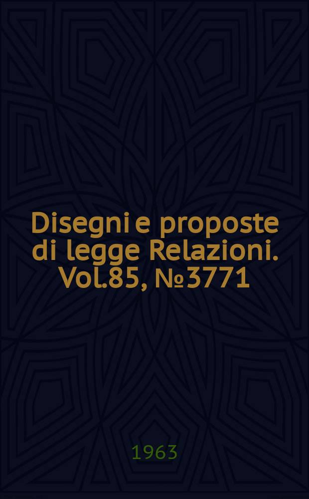 Disegni e proposte di legge Relazioni. Vol.85, №3771