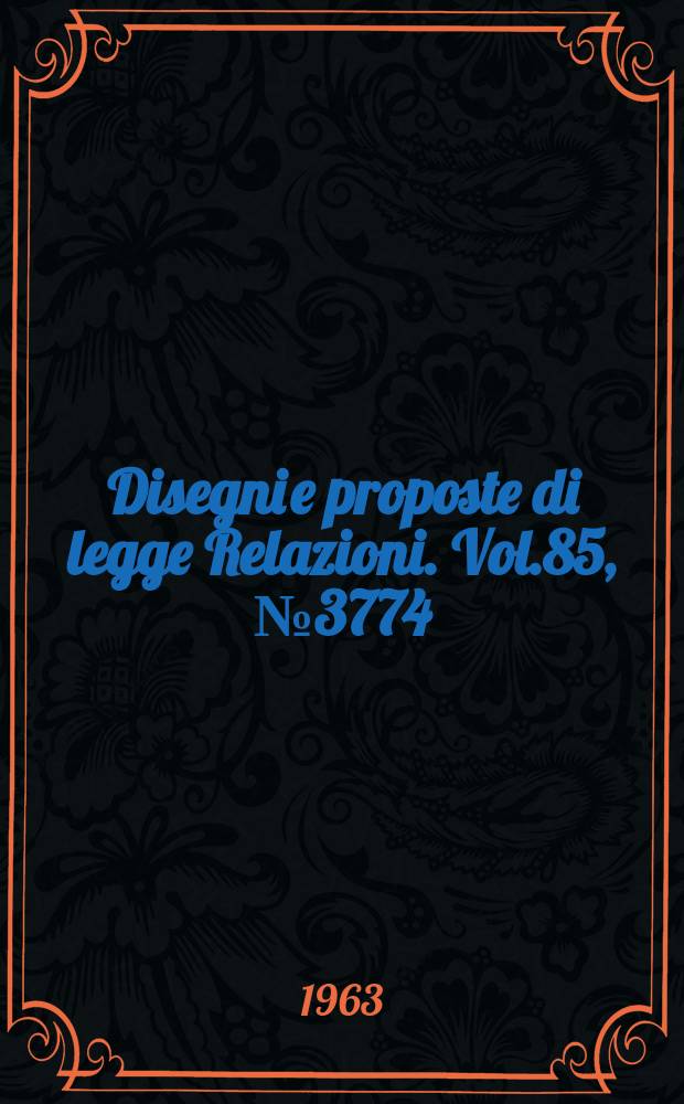 Disegni e proposte di legge Relazioni. Vol.85, №3774