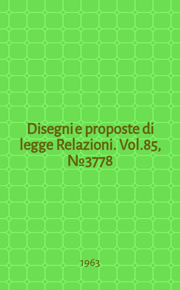 Disegni e proposte di legge Relazioni. Vol.85, №3778