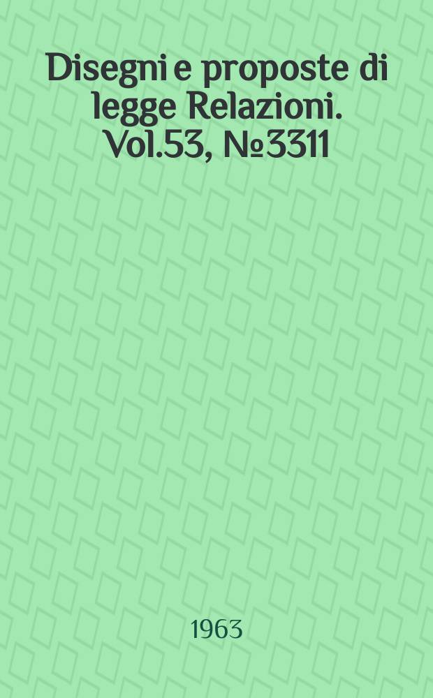 Disegni e proposte di legge Relazioni. Vol.53, №3311