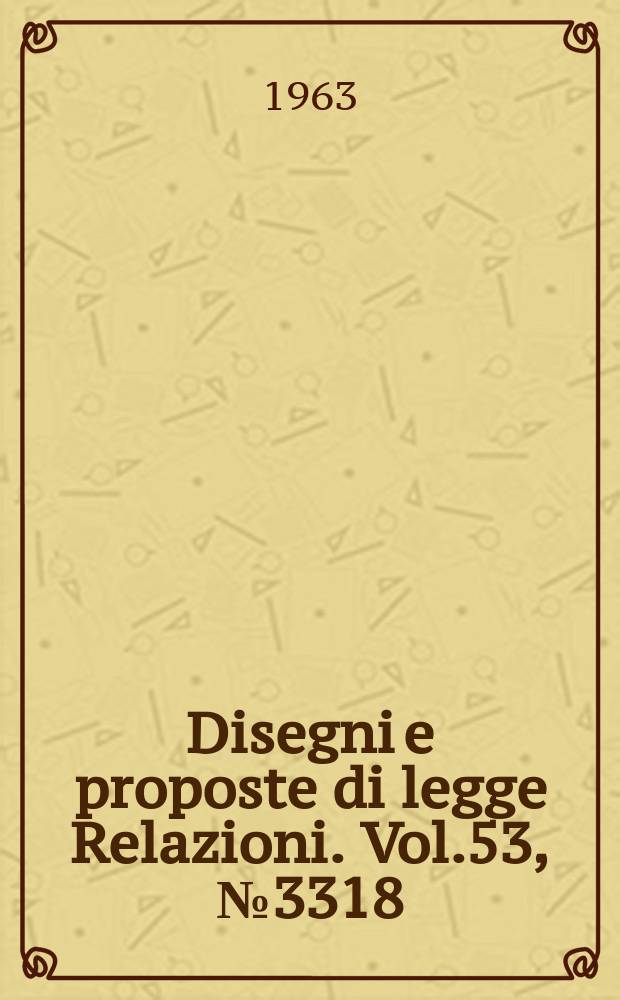 Disegni e proposte di legge Relazioni. Vol.53, №3318
