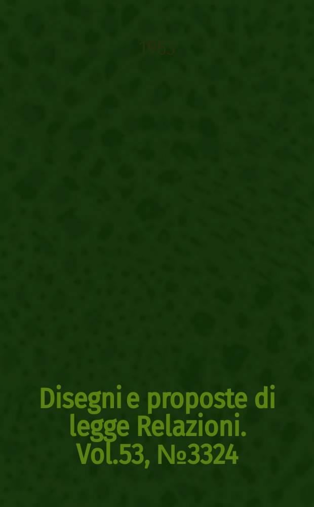 Disegni e proposte di legge Relazioni. Vol.53, №3324
