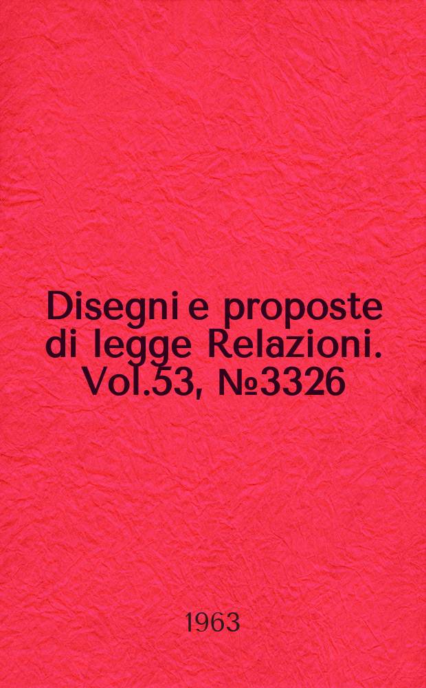 Disegni e proposte di legge Relazioni. Vol.53, №3326