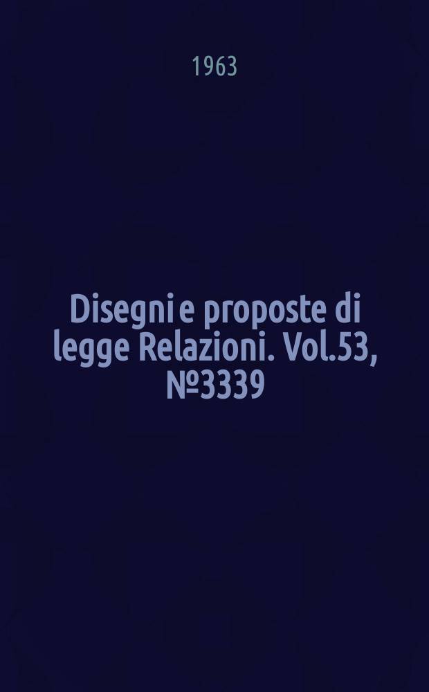Disegni e proposte di legge Relazioni. Vol.53, №3339