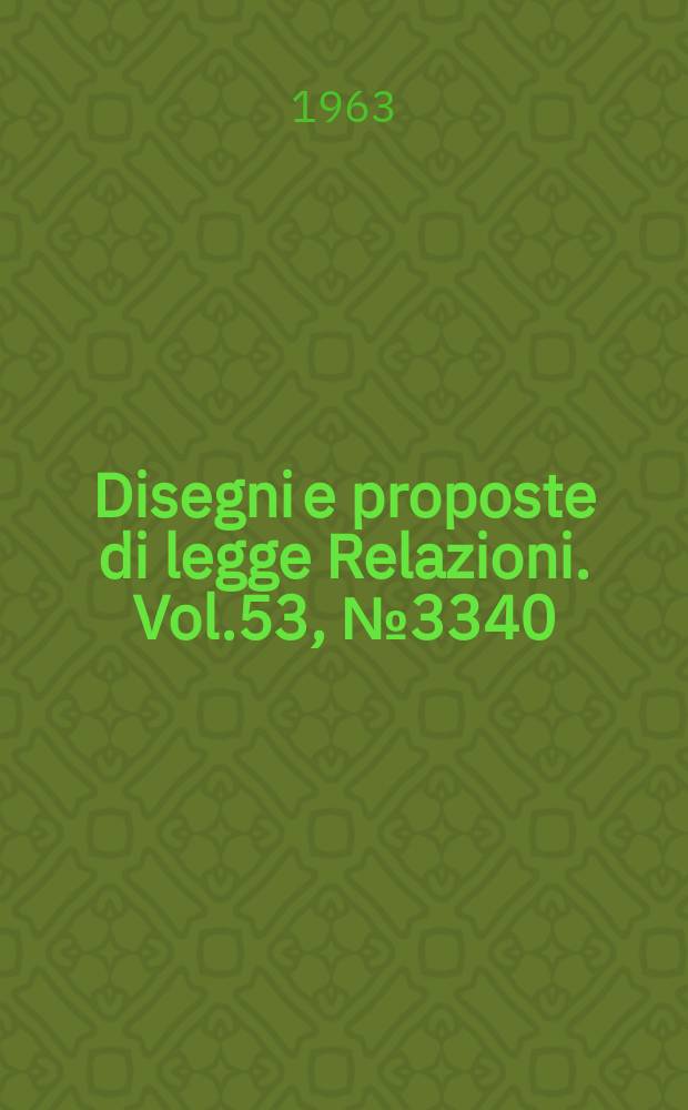 Disegni e proposte di legge Relazioni. Vol.53, №3340
