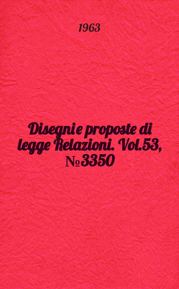Disegni e proposte di legge Relazioni. Vol.53, №3350