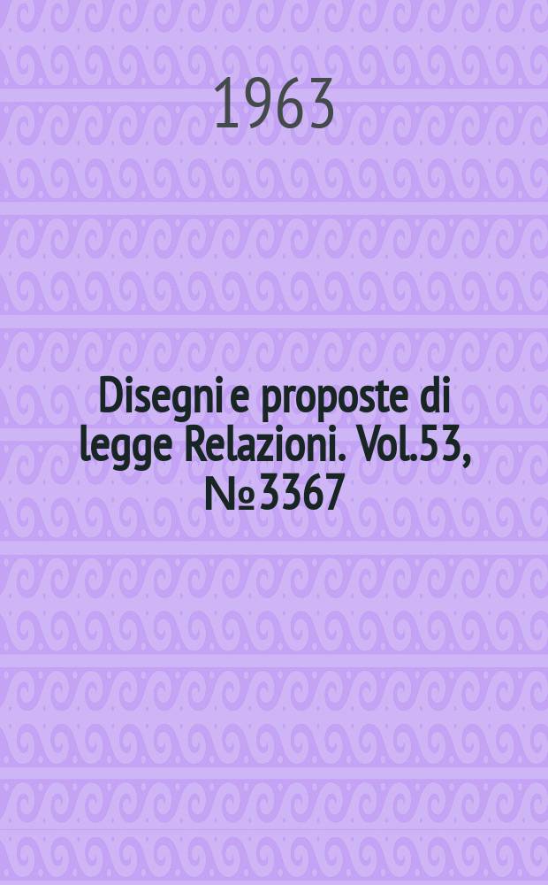 Disegni e proposte di legge Relazioni. Vol.53, №3367