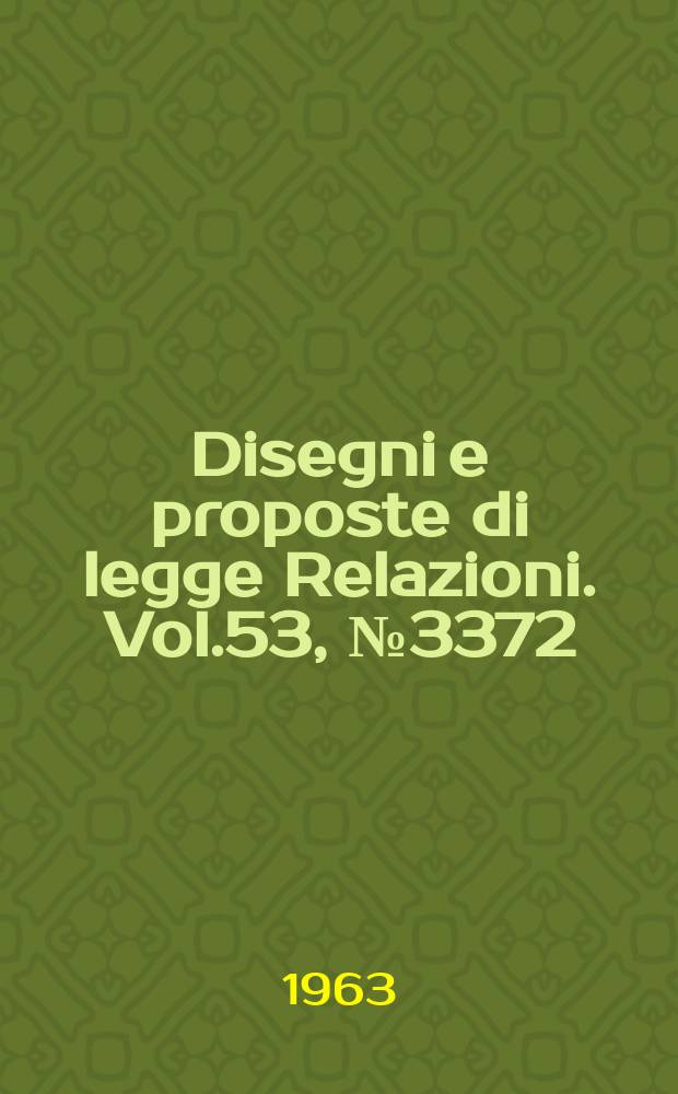 Disegni e proposte di legge Relazioni. Vol.53, №3372