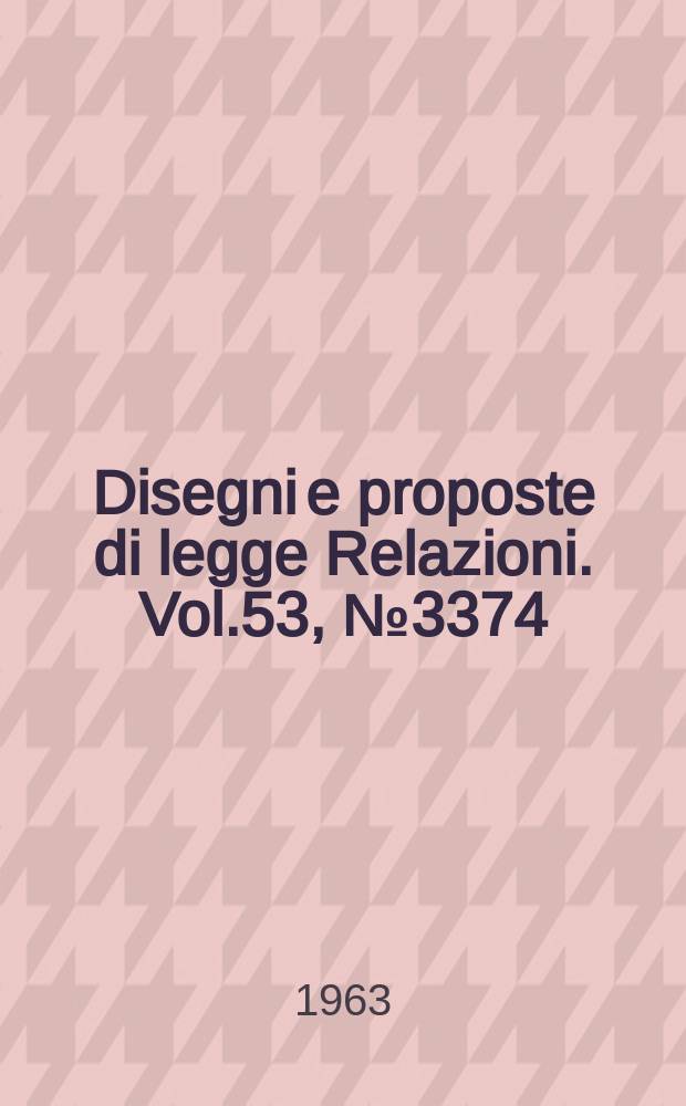 Disegni e proposte di legge Relazioni. Vol.53, №3374