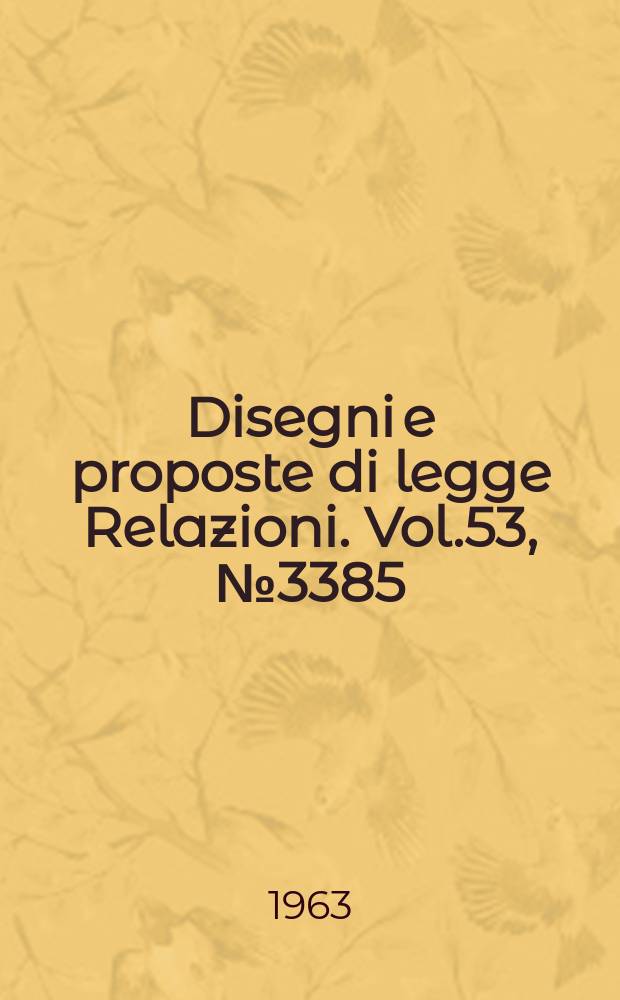 Disegni e proposte di legge Relazioni. Vol.53, №3385