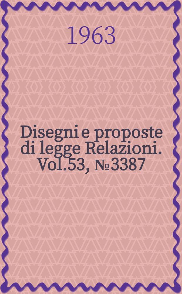 Disegni e proposte di legge Relazioni. Vol.53, №3387