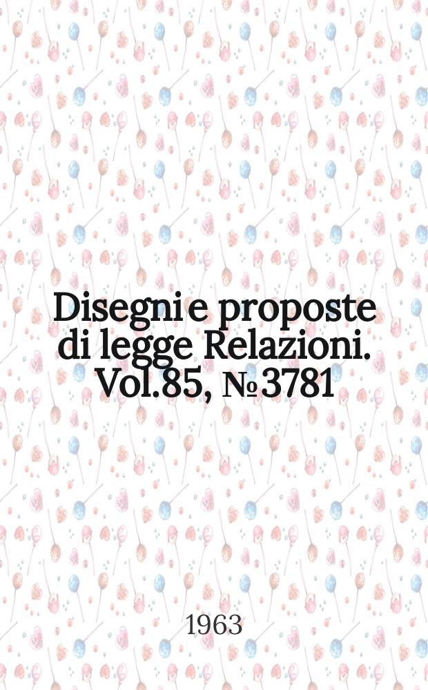 Disegni e proposte di legge Relazioni. Vol.85, №3781