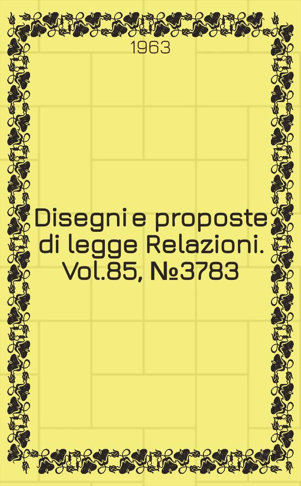Disegni e proposte di legge Relazioni. Vol.85, №3783