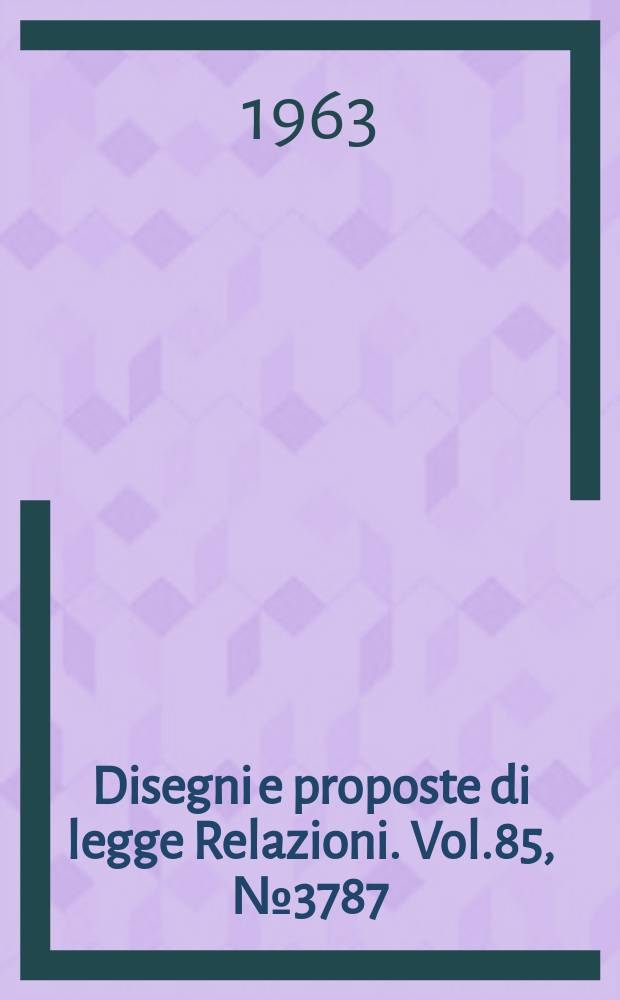 Disegni e proposte di legge Relazioni. Vol.85, №3787
