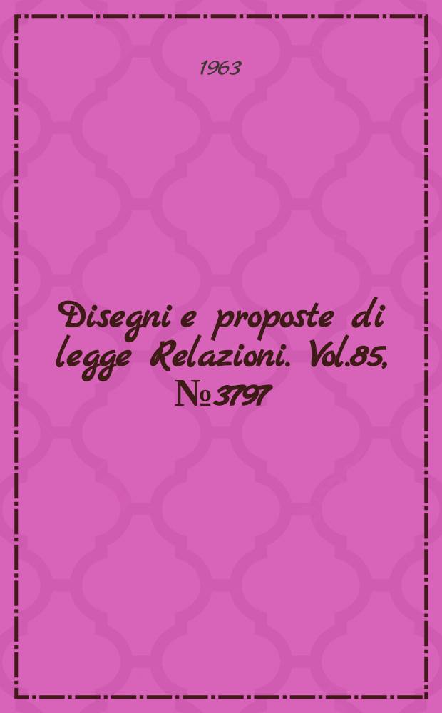 Disegni e proposte di legge Relazioni. Vol.85, №3797